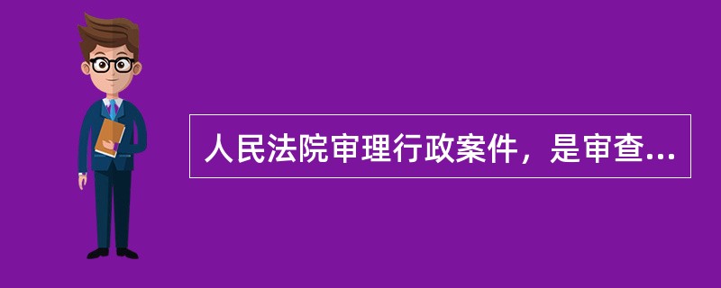 人民法院审理行政案件，是审查行政行为的()。