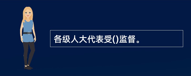 各级人大代表受()监督。