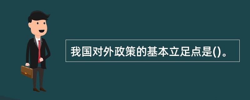 我国对外政策的基本立足点是()。