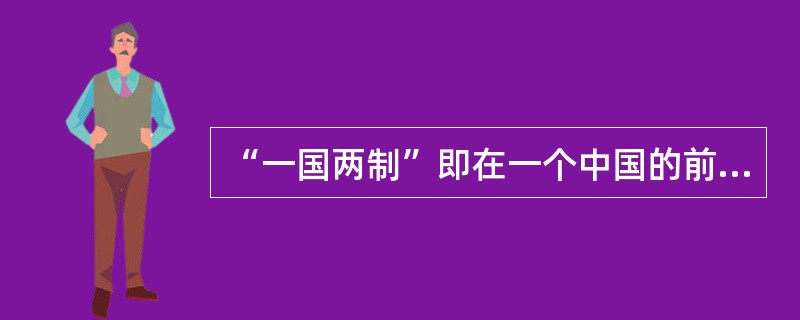 “一国两制”即在一个中国的前提下，国家的主体坚持社会主义制度；香港、澳门、台湾是中国不可分割的组成部分，它们作为特别行政区保持原有的资本主义制度和生活方式长期不变。“一国两制”构想是由()提出的。