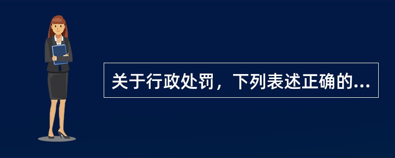 关于行政处罚，下列表述正确的是()。