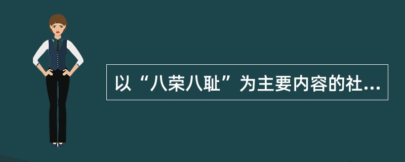 以“八荣八耻”为主要内容的社会主义荣辱观()。