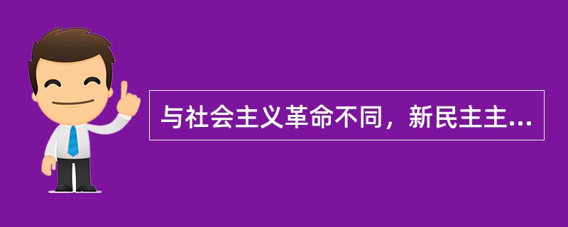 与社会主义革命不同，新民主主义革命仍属于资产阶级革命的原因在于()。