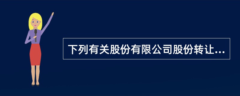 下列有关股份有限公司股份转让的行为中，不符合《公司法》规定的是()。