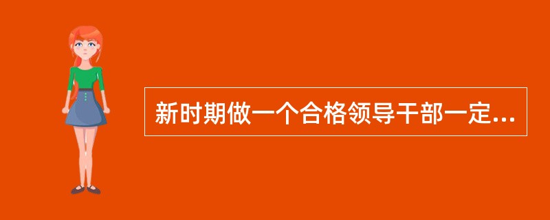 新时期做一个合格领导干部一定要()，这是党中央从新时期党面临的形势、任务和干部队伍的实际出发，加强党的思想政治建设采取的重大举措，是领导干部经受各种风浪考验的迫切需要。