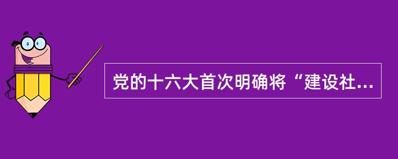 党的十六大首次明确将“建设社会主义()”的思想写入党章，