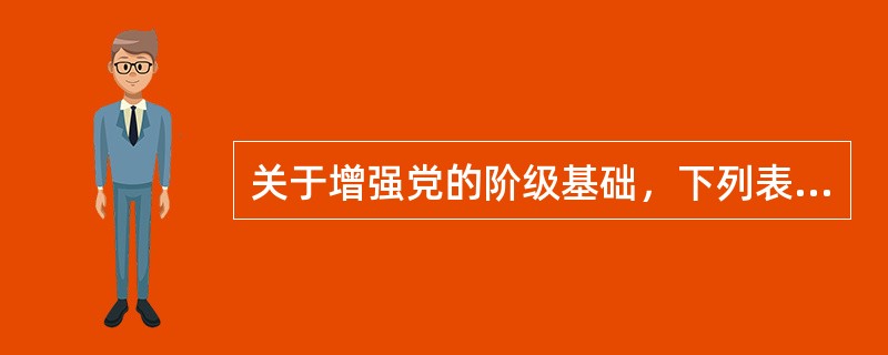 关于增强党的阶级基础，下列表述中错误的是()。
