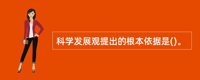 科学发展观提出的根本依据是()。