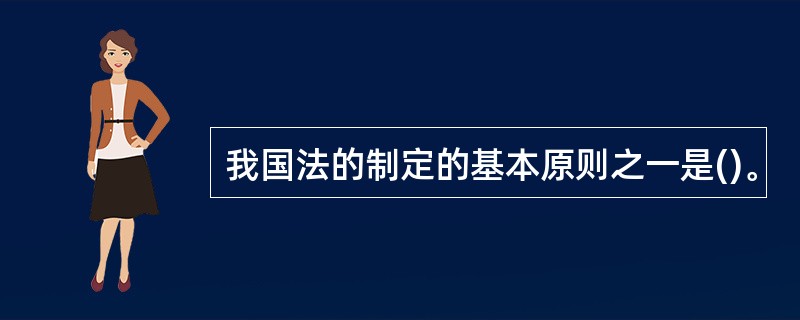 我国法的制定的基本原则之一是()。