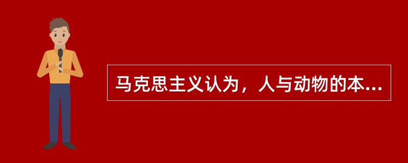 马克思主义认为，人与动物的本质区别在于()。