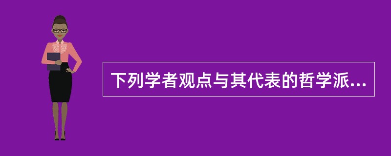 下列学者观点与其代表的哲学派别对应正确的一项是()。