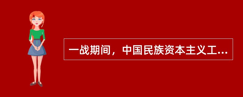 一战期间，中国民族资本主义工商业出现了短暂的春天，下列关于中国民族资本主义工商业的说法，错误的是()。