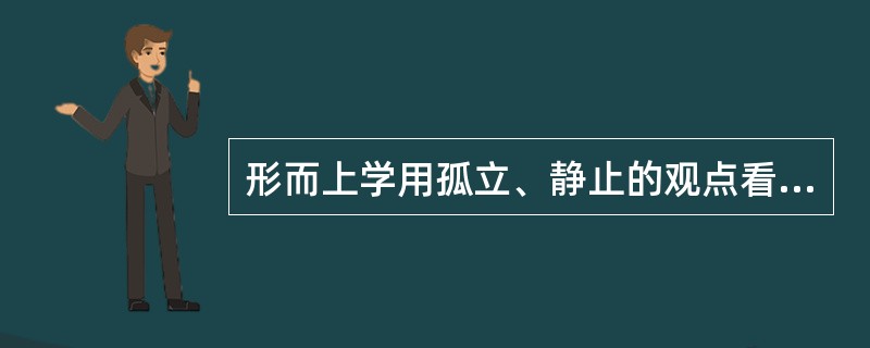 形而上学用孤立、静止的观点看待世界，它认为事物发展变化的原因在于事物内部的矛盾性。()