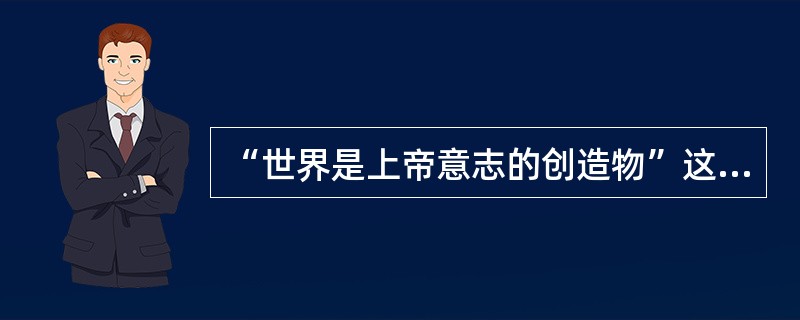 “世界是上帝意志的创造物”这一观点，属于()。