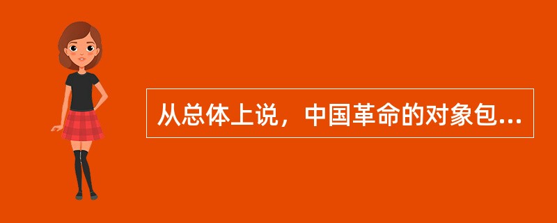 从总体上说，中国革命的对象包括()。①霸权主义②帝国主义③封建主义④官僚资本主义