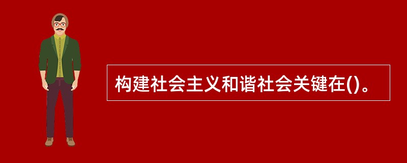 构建社会主义和谐社会关键在()。