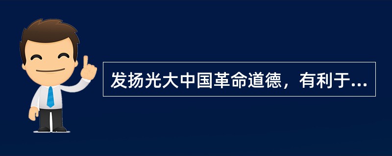 发扬光大中国革命道德，有利于（）。