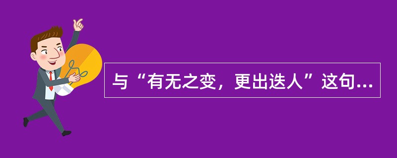 与“有无之变，更出迭人”这句话的哲学意思相一致的是()。