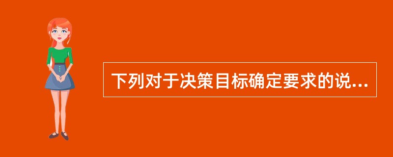 下列对于决策目标确定要求的说法有误的是()。