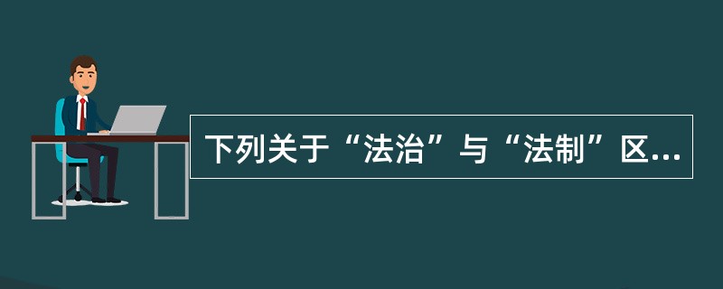 下列关于“法治”与“法制”区别的表述，错误的是()。