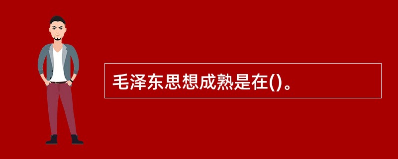 毛泽东思想成熟是在()。