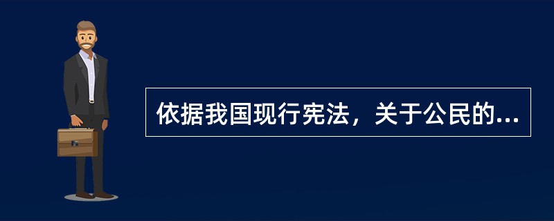 依据我国现行宪法，关于公民的基本权利和义务，下列说法正确的是()