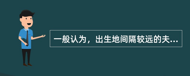 一般认为，出生地间隔较远的夫妻所生子女的智商较高。有资料显示，夫妻均是本地人，其所生子女的平均智商为102.45；夫妻是省内异地的，其所生子女的平均智商为106.17；而隔省婚配的，其所生子女的智商则