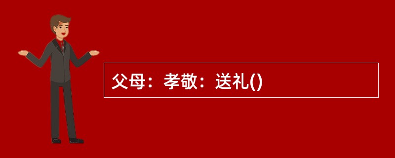 父母：孝敬：送礼()