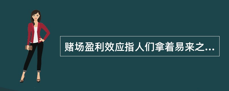 赌场盈利效应指人们拿着易来之财或者意外之财时，更愿意采取一些冒险的投资方式。根据上述定义，下列属于赌场盈利效应的是()