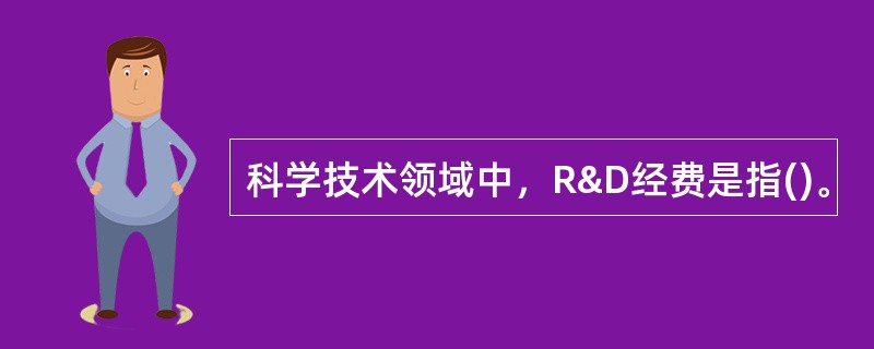 科学技术领域中，R&D经费是指()。