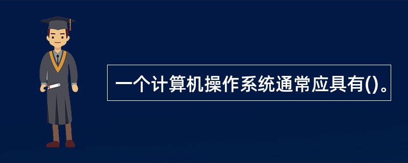 一个计算机操作系统通常应具有()。