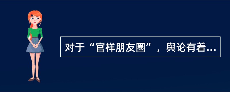 对于“官样朋友圈”，舆论有着不同的看法。一部分人认为官员的朋友圈是官员自己的私人空间，无论发什么都是官员的自由，并不应该强加干涉。但是笔者认为，“官样朋友圈”所表达的并不是官员在私人空间中的真实想法，