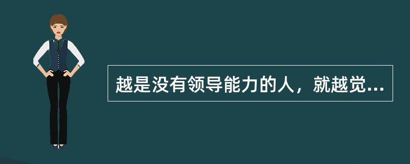 越是没有领导能力的人，就越觉得自己了不起；越是()就越是觉得谁都得向他俯首称臣。