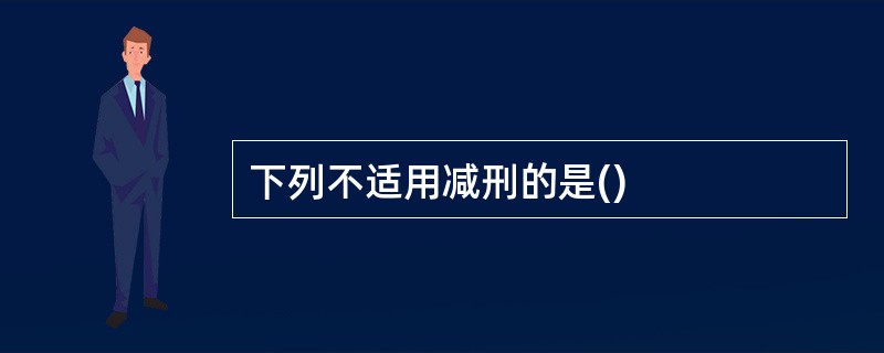 下列不适用减刑的是()