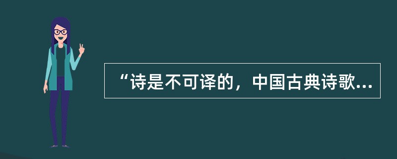 “诗是不可译的，中国古典诗歌更是不可译的。”爱好古典诗歌的中国人，包括不少作家、学者、翻译家常常如是说，语气中带着七分()三分()。然而，话说回来，如果没有翻译，中国古典诗歌如何走出国门、走向世界呢？