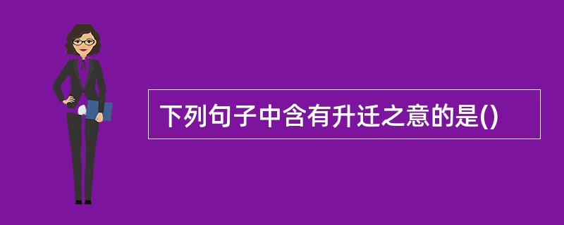 下列句子中含有升迁之意的是()