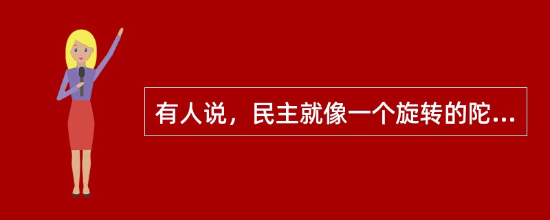 有人说，民主就像一个旋转的陀螺，重要的是旋转的过程。离开了这个过程，民主的陀螺就会倒下。就民主决策而言，正确的决策结果自然会给人们带来希望和信心，而决策的过程，对人们凝聚信心的影响更大。这段文字中的比