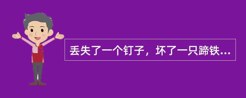 丢失了一个钉子，坏了一只蹄铁：坏了一只蹄铁，折了一匹战马；折了一匹战马，伤了一位骑士；伤了一位骑士，输了一场战斗；输了一场战斗，亡了一个国家。这段话意在说明()
