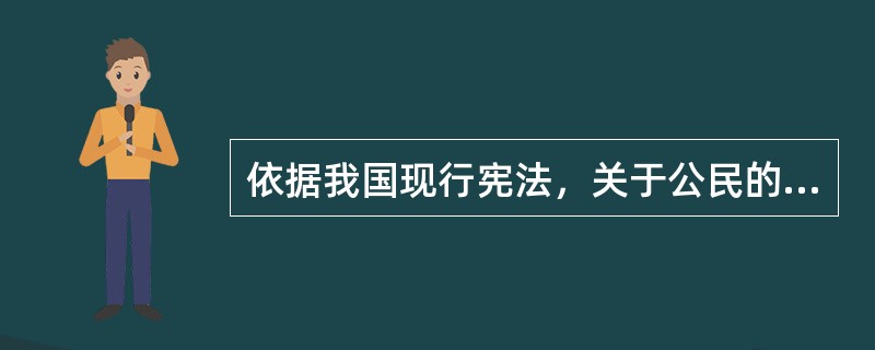 依据我国现行宪法，关于公民的基本权利和义务，下列说法正确的是()