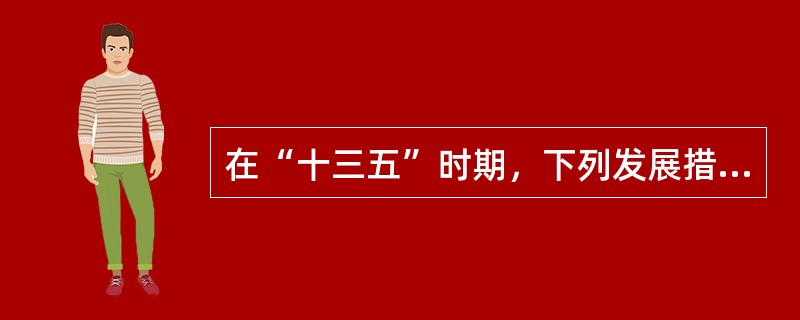 在“十三五”时期，下列发展措施反映了坚持绿色发展理念的是()