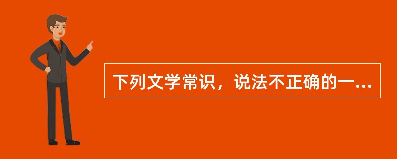 下列文学常识，说法不正确的一项是()