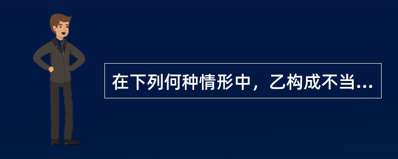 在下列何种情形中，乙构成不当得利？()