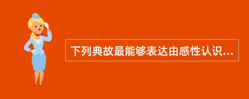 下列典故最能够表达由感性认识上升到理性认识的是()