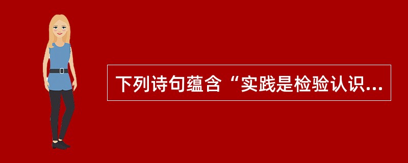 下列诗句蕴含“实践是检验认识真理性的唯一标准”这一哲学原理的是()