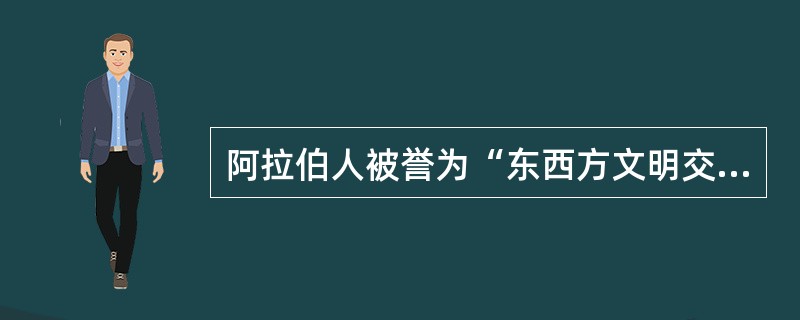 阿拉伯人被誉为“东西方文明交流的使者”，对世界文化的传播与交流做出过重大贡献。下列史实不能说明这一观点的是()