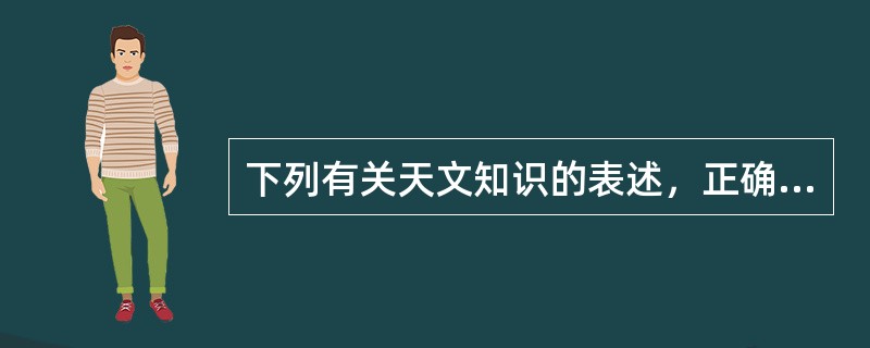 下列有关天文知识的表述，正确的是()