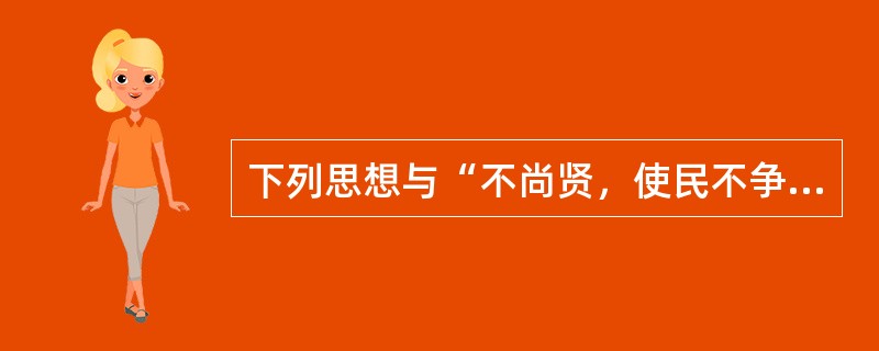 下列思想与“不尚贤，使民不争；不贵难得之货，使民不为盗”同出一家的是()