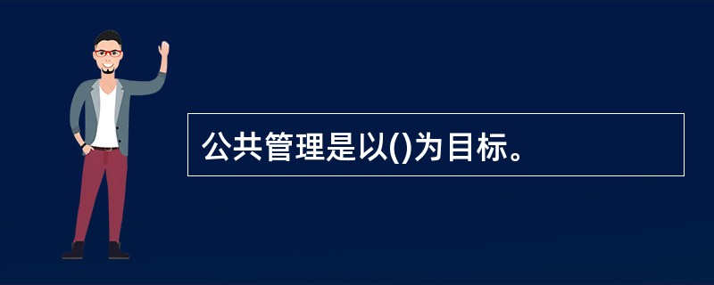 公共管理是以()为目标。