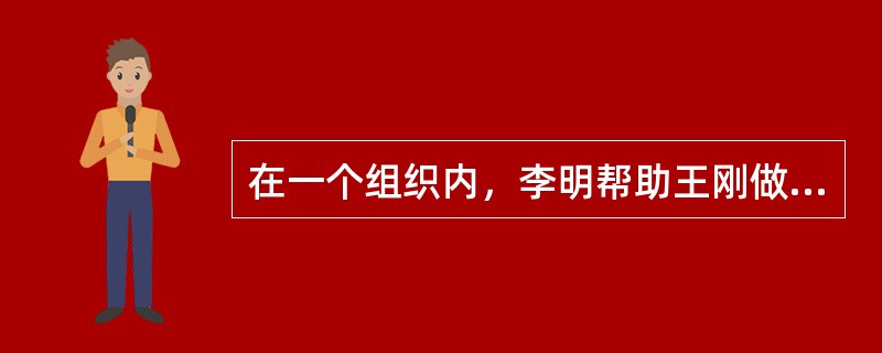 在一个组织内，李明帮助王刚做事情，但不承担责任，李明对于王刚是()。