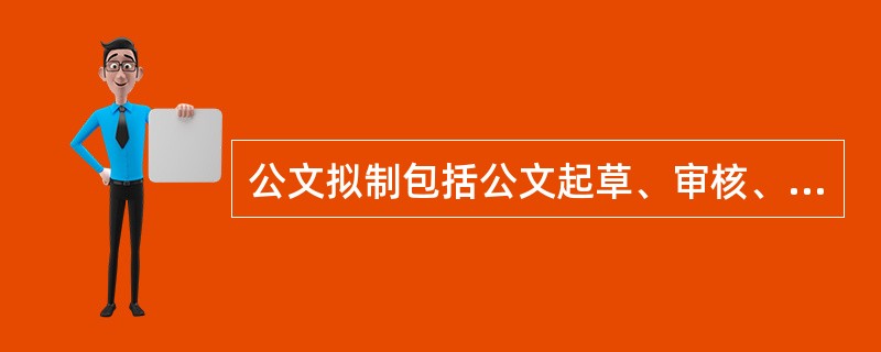 公文拟制包括公文起草、审核、()等程序。